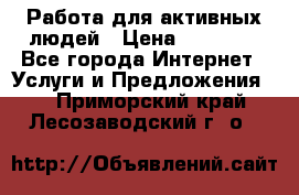 Работа для активных людей › Цена ­ 40 000 - Все города Интернет » Услуги и Предложения   . Приморский край,Лесозаводский г. о. 